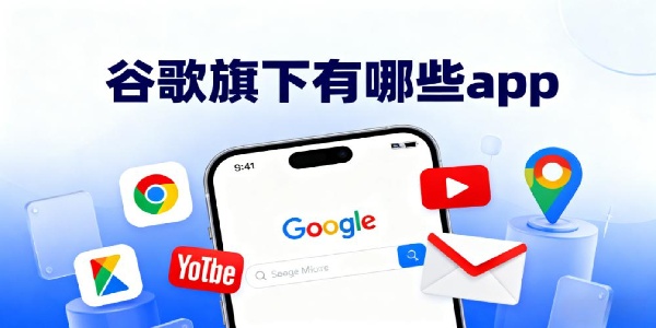 谷歌旗下有哪些app-谷歌旗下軟件大全下載-谷歌旗下軟件app下載安裝手機(jī)版