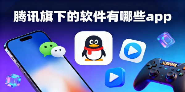 騰訊旗下的軟件有哪些app-騰訊旗下的軟件推薦-騰訊旗下的app大全