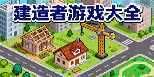 建造者游戲大全-建造者游戲有哪些-建造者游戲哪個(gè)好玩