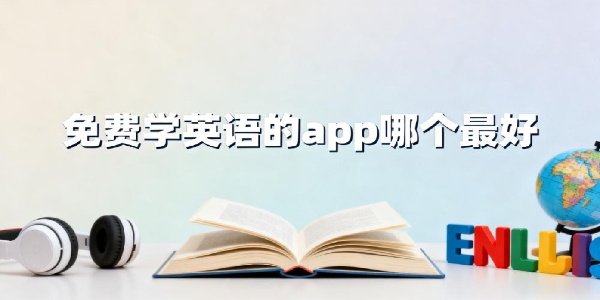免費(fèi)學(xué)英語的app哪個(gè)最好-免費(fèi)學(xué)英語的app推薦-免費(fèi)學(xué)英語的app有哪些