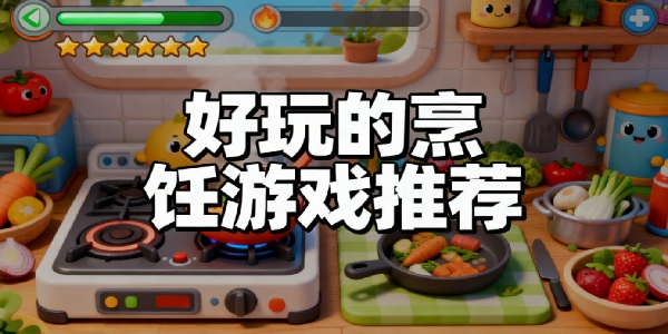 好玩的烹飪游戲推薦-好玩的烹飪游戲有哪些-好玩的烹飪游戲大全