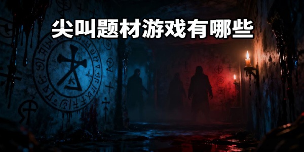 尖叫題材游戲有哪些-尖叫題材游戲推薦-尖叫題材游戲大全