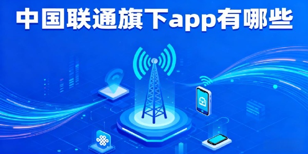 中国联通旗下app有哪些-中国联通旗下软件大全下载安装手机版-中国联通旗下软件推荐