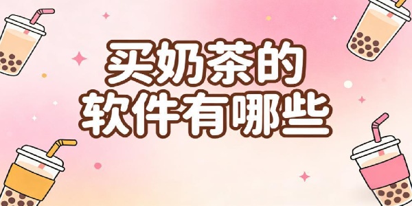 買奶茶的軟件有哪些-買奶茶的軟件哪個好用-買奶茶的軟件大全下載安裝手機(jī)版