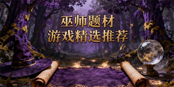 巫師題材游戲有哪些-巫師題材游戲推薦-巫師題材游戲哪個(gè)好玩