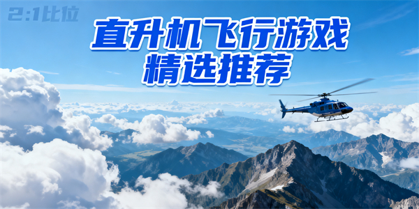 直升机飞行游戏哪些好玩-直升机飞行游戏推荐-直升机飞行游戏大全