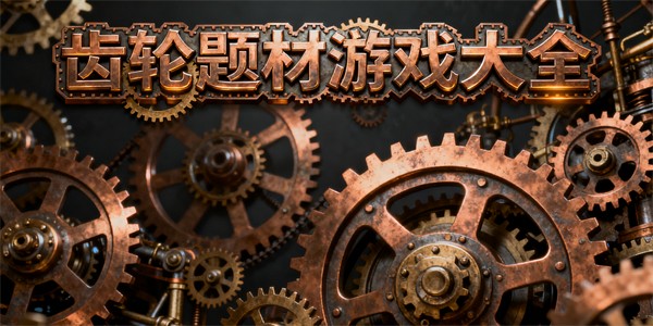 齿轮题材游戏大全-齿轮题材游戏有哪些-齿轮题材游戏哪些好玩