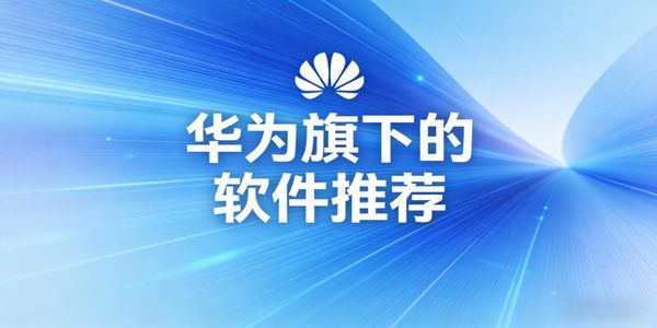 華為旗下的軟件推薦-華為旗下的軟件都有哪些-華為旗下的軟件大全下載免費(fèi)版