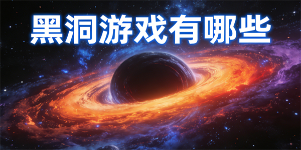 黑洞游戲有哪些-黑洞游戲大全-黑洞游戲推薦