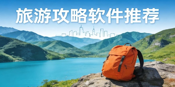 旅游攻略软件推荐-旅游攻略软件有哪些-旅游攻略软件下载手机版