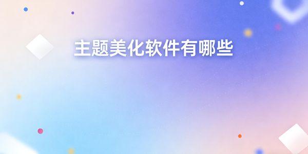 主題美化軟件有哪些-主題美化軟件免費下載手機版-主題美化軟件哪個好用