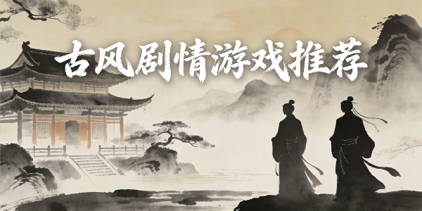 古風(fēng)劇情游戲推薦-古風(fēng)劇情游戲有哪些-古風(fēng)劇情游戲手機(jī)版大全