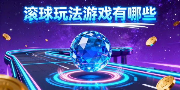 滚球玩法游戏有哪些-滚球玩法游戏哪些好玩-滚球玩法游戏推荐