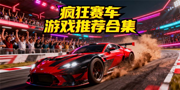 瘋狂賽車(chē)游戲有哪些-瘋狂賽車(chē)游戲大全-瘋狂賽車(chē)游戲推薦