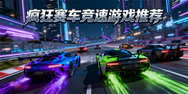 瘋狂賽車競(jìng)速游戲大全-瘋狂賽車競(jìng)速游戲推薦-瘋狂賽車競(jìng)速游戲有哪些