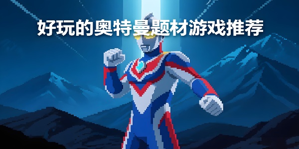 好玩的奧特曼題材游戲推薦-好玩的奧特曼題材游戲手機版有哪些-好玩的奧特曼題材游戲合集大全