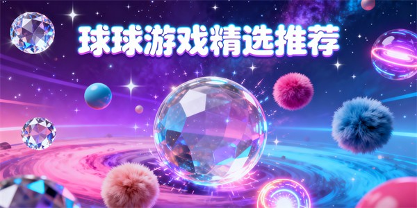 球球游戲有哪些-球球游戲大全-球球游戲哪些好玩