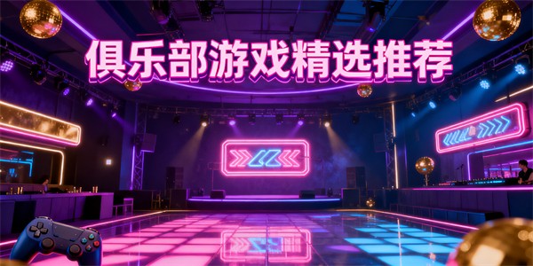 俱樂部游戲有哪些-俱樂部游戲大全-俱樂部游戲推薦