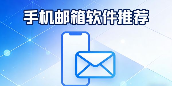手机邮箱软件推荐-手机邮箱软件哪个好用-手机邮箱软件下载安装免费版