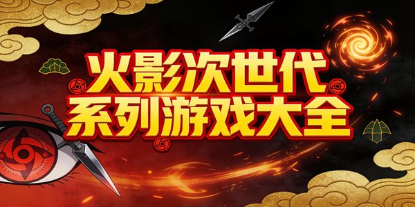 火影次世代系列游戏大全-火影次世代系列游戏有哪些-火影次世代系列游戏推荐