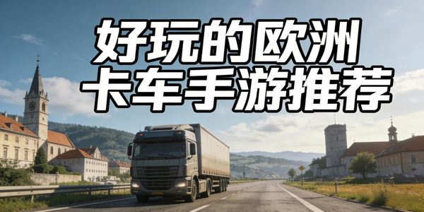 好玩的欧洲卡车手游推荐-好玩的欧洲卡车手游有哪些-好玩的欧洲卡车手游下载安装最新版