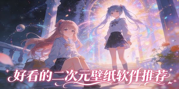 好看的二次元壁纸软件推荐-好看的二次元壁纸软件下载手机版-好看的二次元壁纸软件有哪些