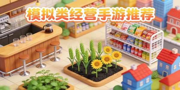 模擬類經(jīng)營手游推薦-模擬類經(jīng)營手游有哪些-模擬類經(jīng)營游戲合集