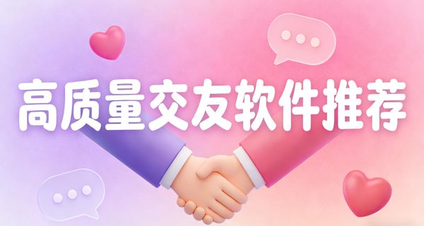 高质量交友软件推荐-高质量交友软件有哪些-高质量交友软件下载安装手机版