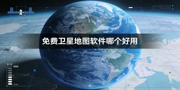 免费卫星地图软件哪个好用-免费卫星地图软件下载手机版-免费卫星地图app大全