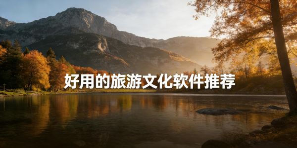 好用的旅游文化軟件推薦-好用的旅游文化軟件下載安裝手機(jī)版-好用的旅游文化軟件app有哪些