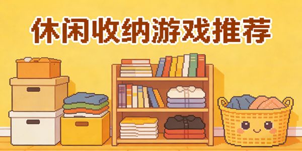 休闲收纳游戏推荐-休闲收纳游戏手机版有哪些-休闲收纳游戏合集大全