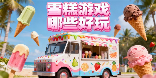 雪糕游戏哪些好玩-雪糕游戏大全-雪糕游戏推荐