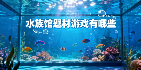 水族馆题材游戏有哪些-水族馆题材游戏大全-水族馆题材游戏推荐