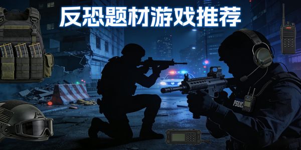 反恐题材游戏推荐-反恐题材的游戏有哪些-反恐题材的游戏手机版合集