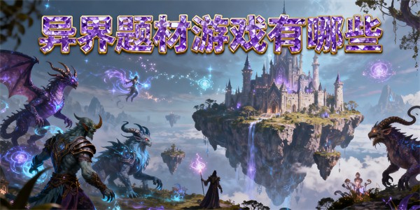 异界题材游戏有哪些-异界题材游戏大全-异界题材游戏推荐