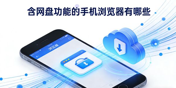 含网盘功能的手机浏览器有哪些-含网盘功能的手机浏览器推荐-含网盘功能的手机浏览器软件app合集